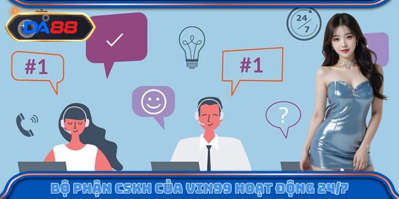 Bộ phận CSKH của Vin99 hoạt động liên tục 24/7