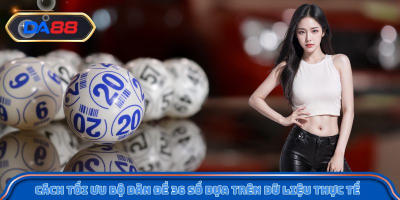 Cách tối ưu bộ dàn đề 36 số dựa trên dữ liệu thực tế