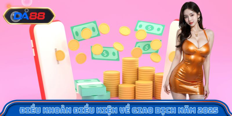 Điều khoản điều kiện về giao dịch mới nhất năm 2025