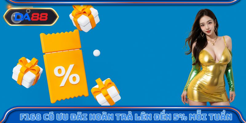 F168 có ưu đãi hoàn trả lên đến 5% mỗi tuần