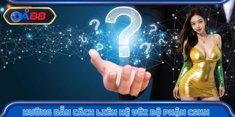 Hướng dẫn cách liên hệ với bộ phận CSKH nhanh chóng