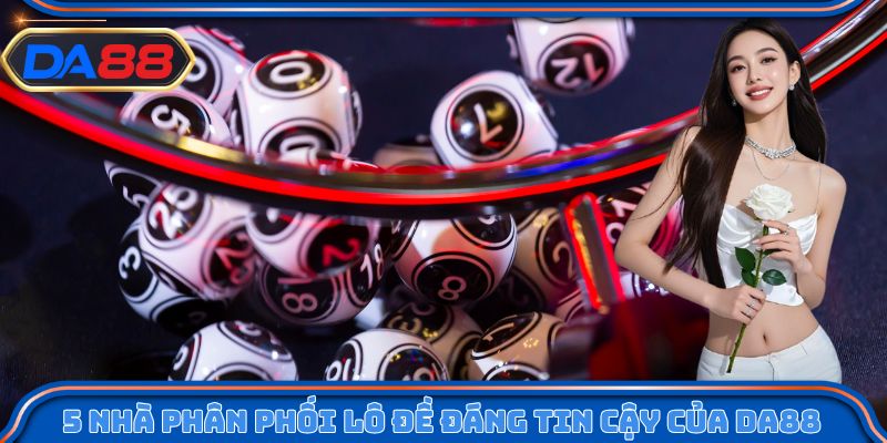 5 nhà phân phối lô đề đáng tin cậy của DA88
