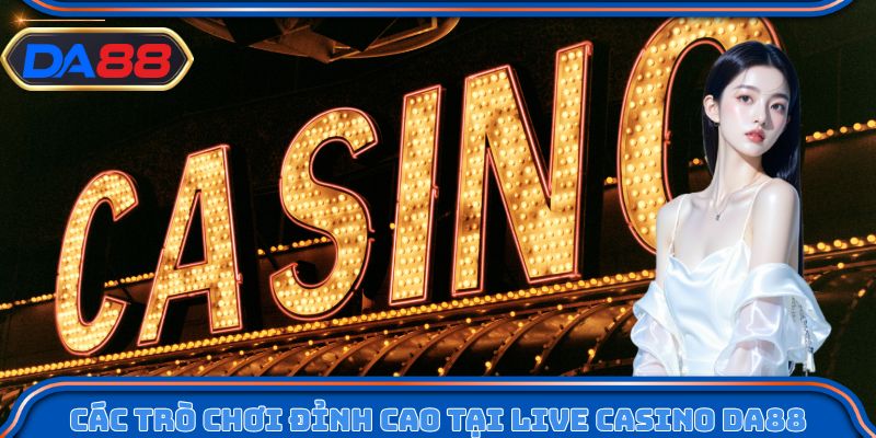 Các trò chơi đỉnh cao tại live casino DA88