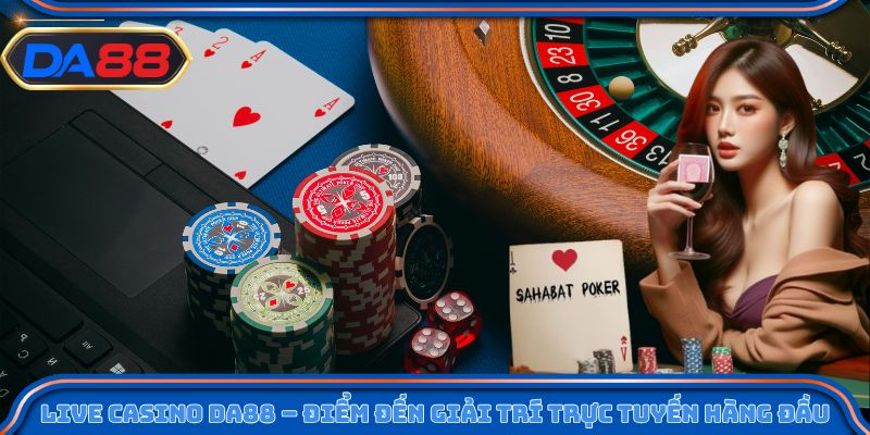 Live casino DA88 – điểm đến giải trí trực tuyến hàng đầu