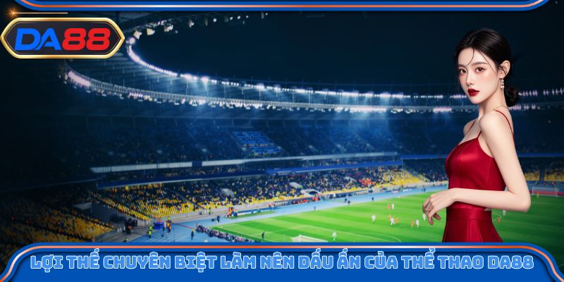 Lợi thế chuyên biệt làm nên dấu ấn của thể thao DA88