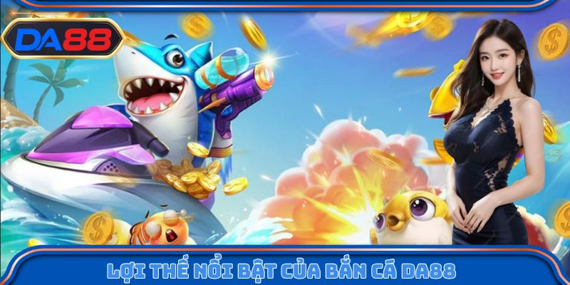 Lợi thế nổi bật của bắn cá DA88